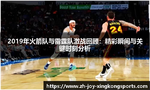 2019年火箭队与雷霆队激战回顾：精彩瞬间与关键时刻分析