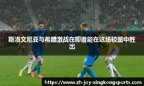 斯洛文尼亚与希腊激战在即谁能在这场较量中胜出