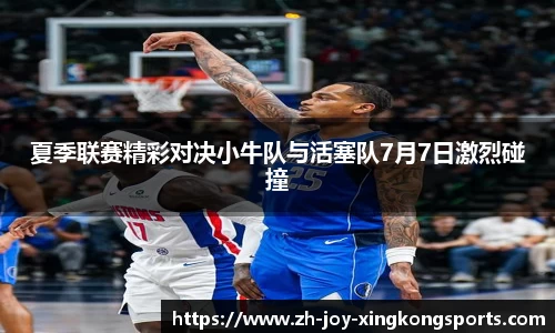 夏季联赛精彩对决小牛队与活塞队7月7日激烈碰撞